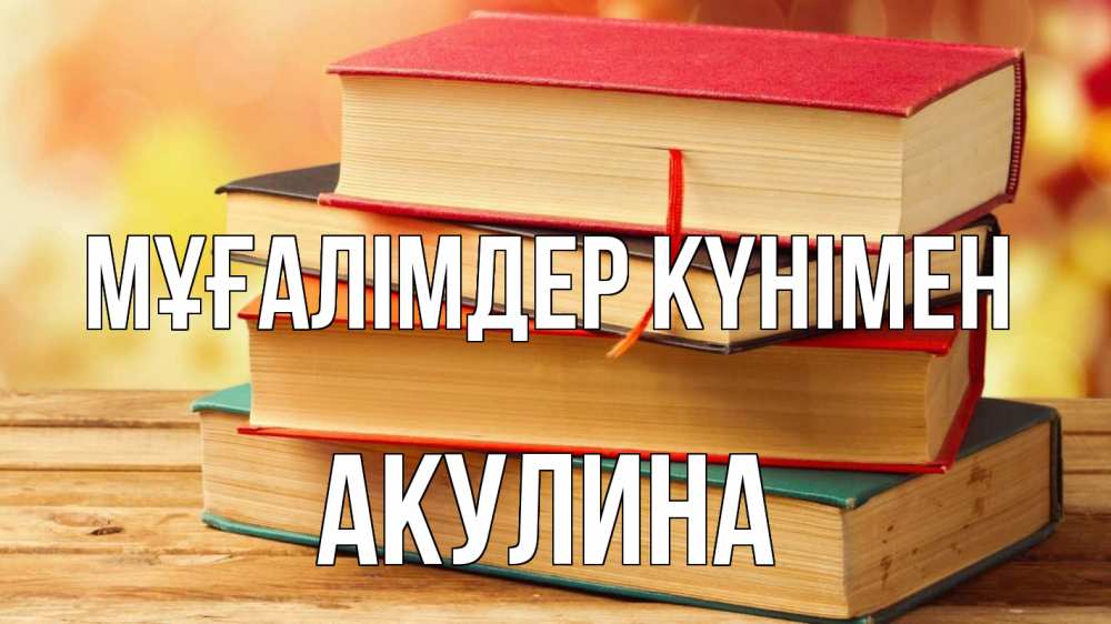 Күн сайын ашық хат с именем, Акулина Мұғалімдер күнімен с днем учителя Онлайн тегін жүктеп алу тілектері бар керемет карта 