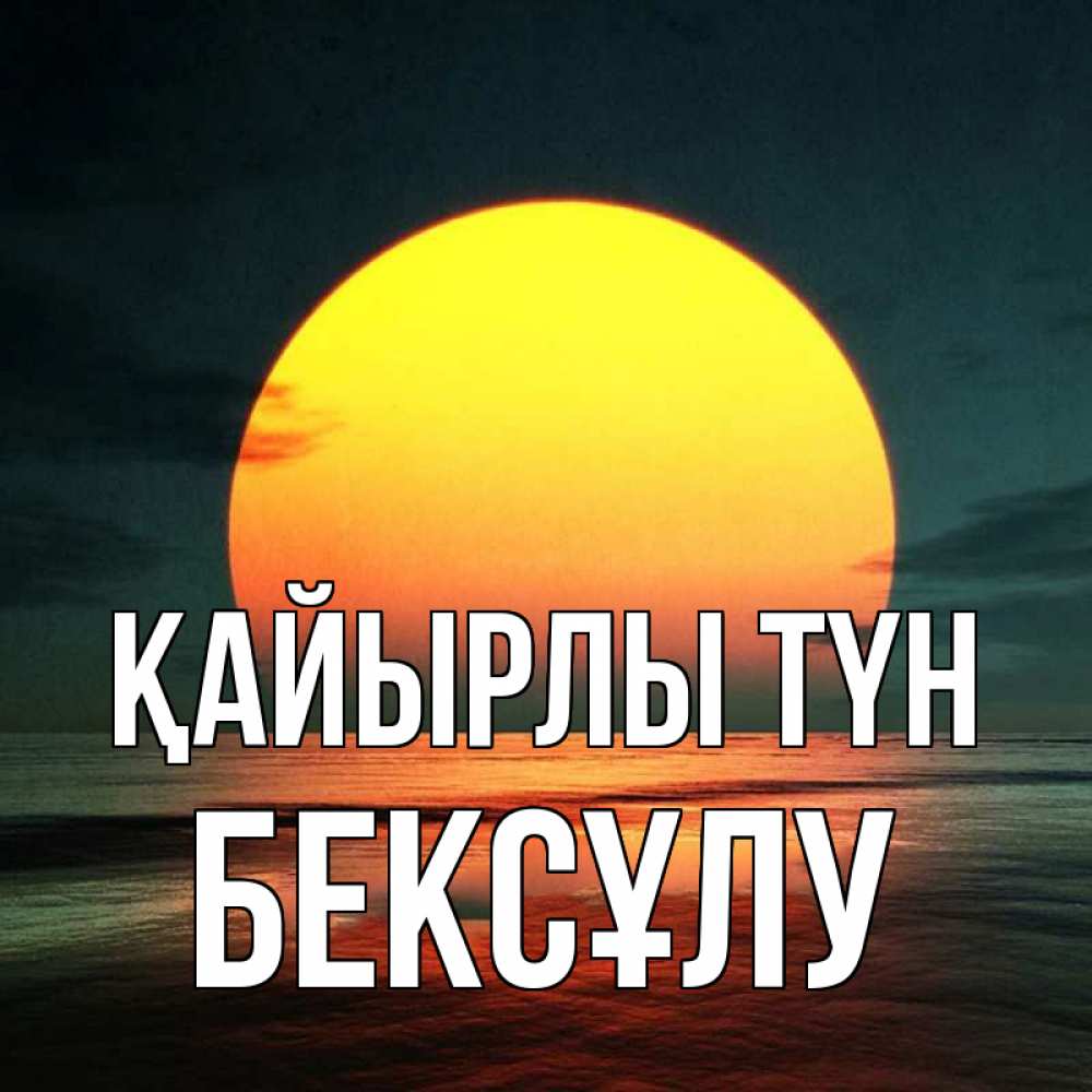 Күн сайын ашық хат с именем, БЕКСҰЛУ Қайырлы түн огромный диск солнц Онлайн тегін жүктеп алу тілектері бар керемет карта 