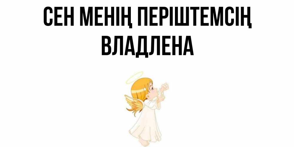 Күн сайын ашық хат с именем, Владлена Сен менің періштемсің ангел, девочка Онлайн тегін жүктеп алу тілектері бар керемет карта 
