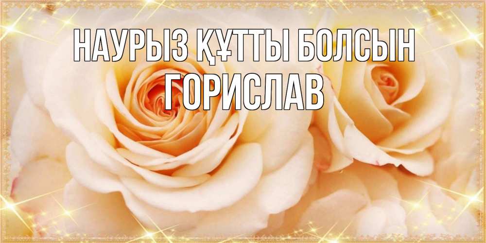 Күн сайын ашық хат с именем, Горислав Наурыз құтты болсын новые открытки для мамы на наурзы Онлайн тегін жүктеп алу тілектері бар керемет карта 