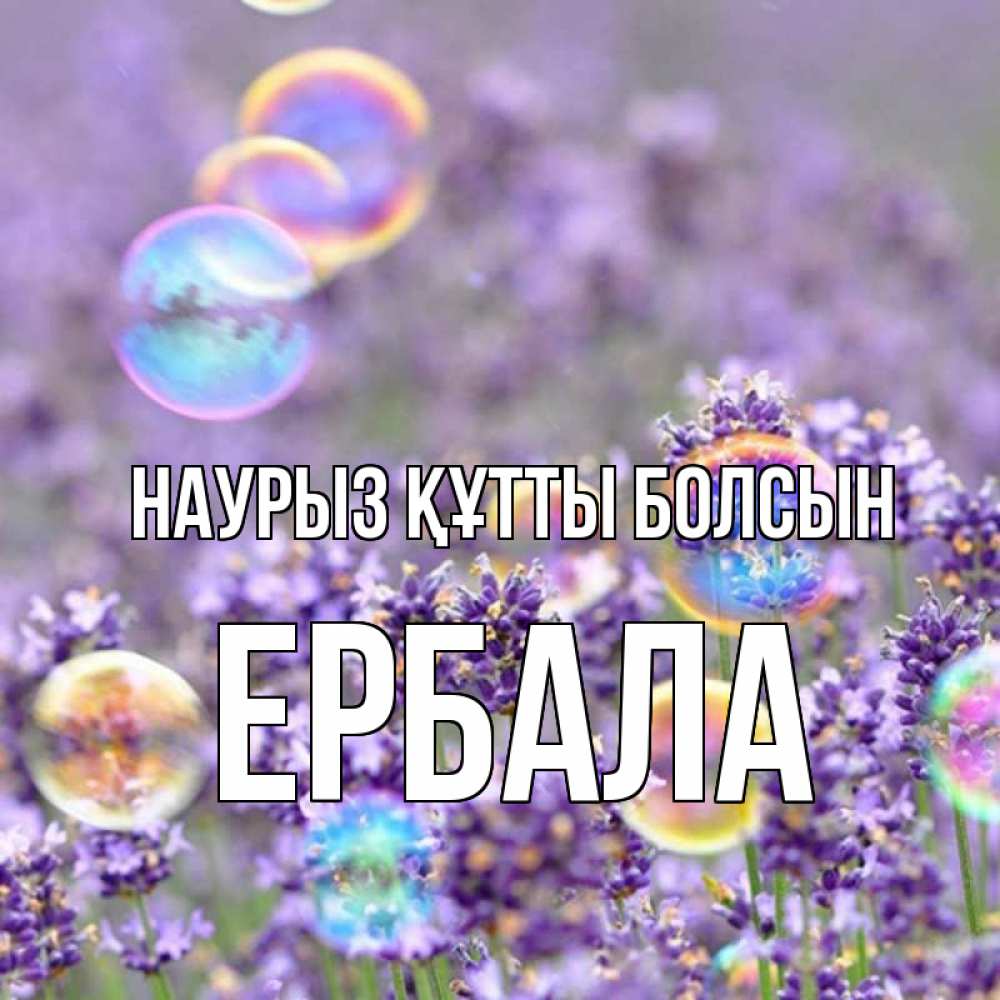 Күн сайын ашық хат с именем, Ербала Наурыз құтты болсын цветы Онлайн тегін жүктеп алу тілектері бар керемет карта 