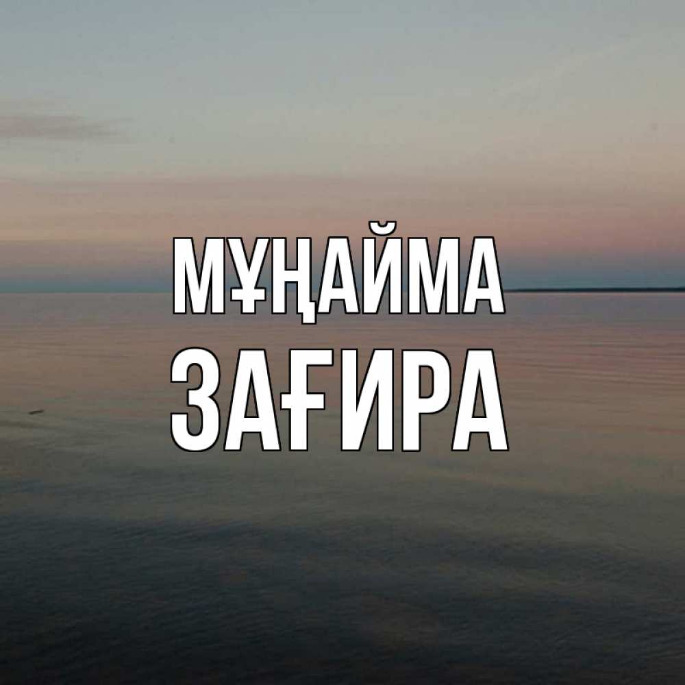 Күн сайын ашық хат с именем, ЗАҒИРА Мұңайма водная гладь Онлайн тегін жүктеп алу тілектері бар керемет карта 