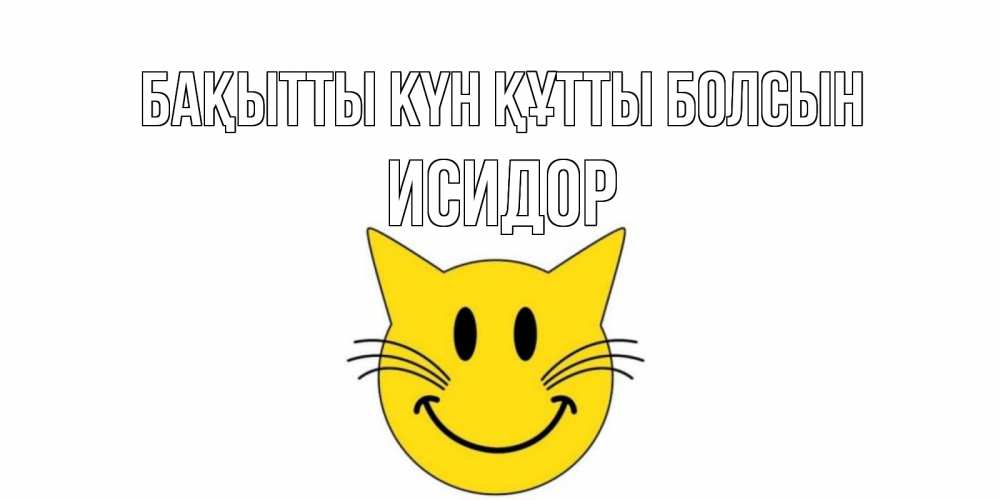Күн сайын ашық хат с именем, Исидор Бақытты күн құтты болсын кот, улыбка Онлайн тегін жүктеп алу тілектері бар керемет карта 