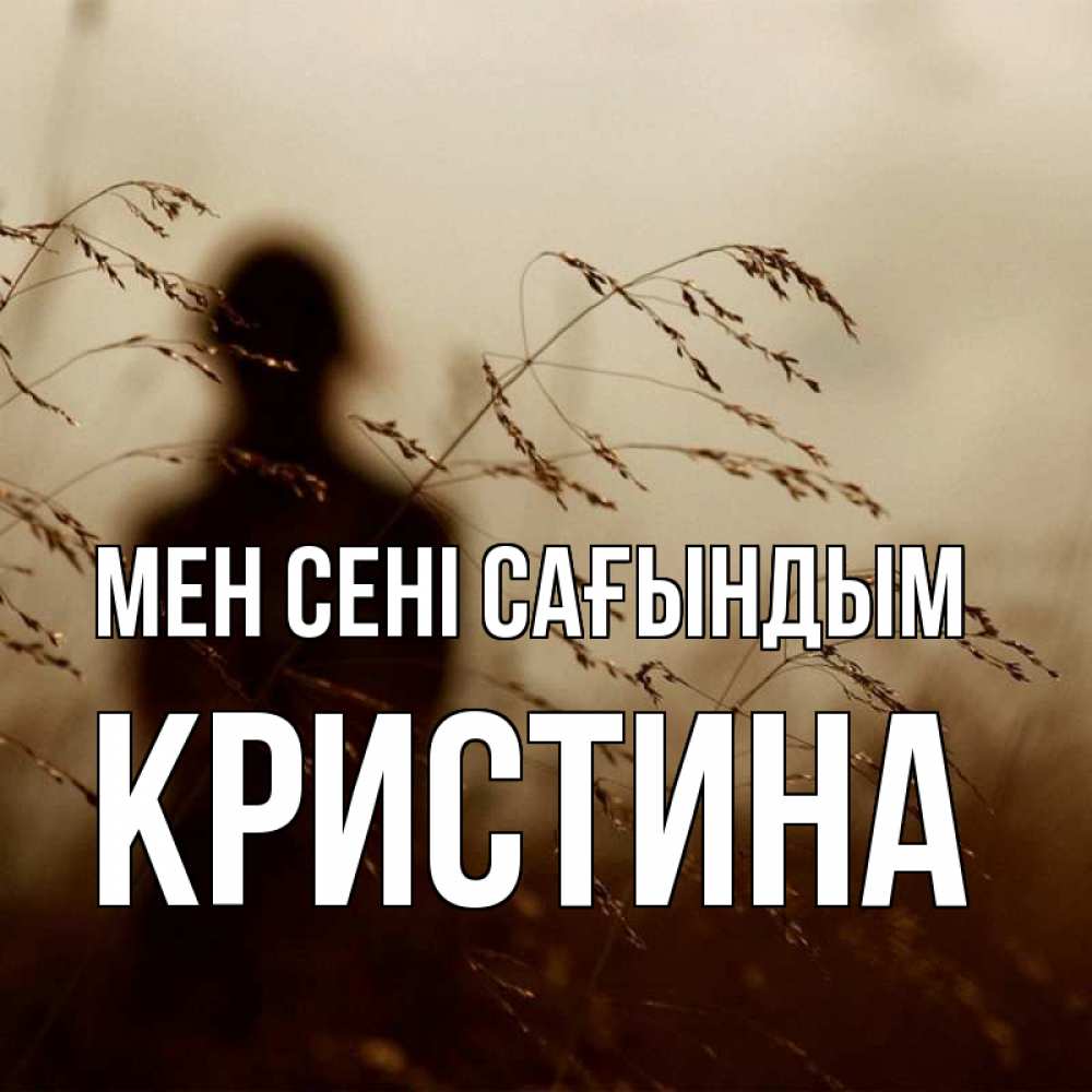Күн сайын ашық хат с именем, Кристина Мен сені сағындым силуэт девушки Онлайн тегін жүктеп алу тілектері бар керемет карта 