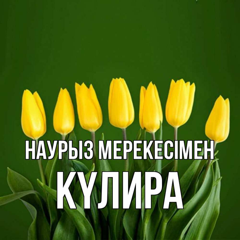 Күн сайын ашық хат с именем, КҮЛИРА Наурыз мерекесімен желтого цвета 3 Онлайн тегін жүктеп алу тілектері бар керемет карта 