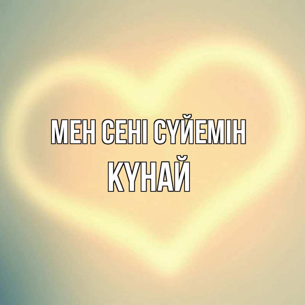 Күн сайын ашық хат с именем, КҮНАЙ Мен сені сүйемін сердце Онлайн тегін жүктеп алу тілектері бар керемет карта 