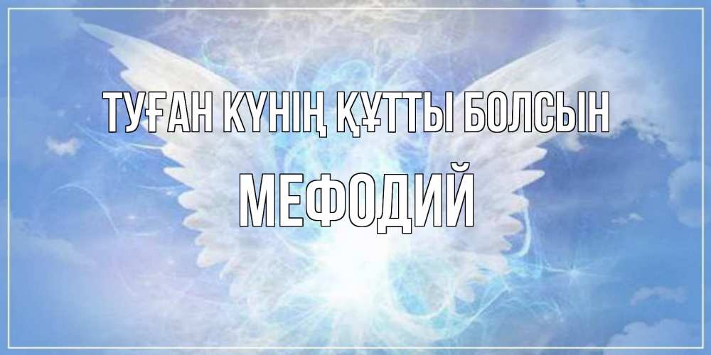 Күн сайын ашық хат с именем, Мефодий Туған күнің құтты болсын Белый ангел на небе 1 Онлайн тегін жүктеп алу тілектері бар керемет карта 