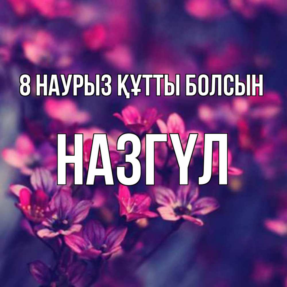 Күн сайын ашық хат с именем, НАЗГҮЛ 8 наурыз құтты болсын небольшие цветы 1 Онлайн тегін жүктеп алу тілектері бар керемет карта 