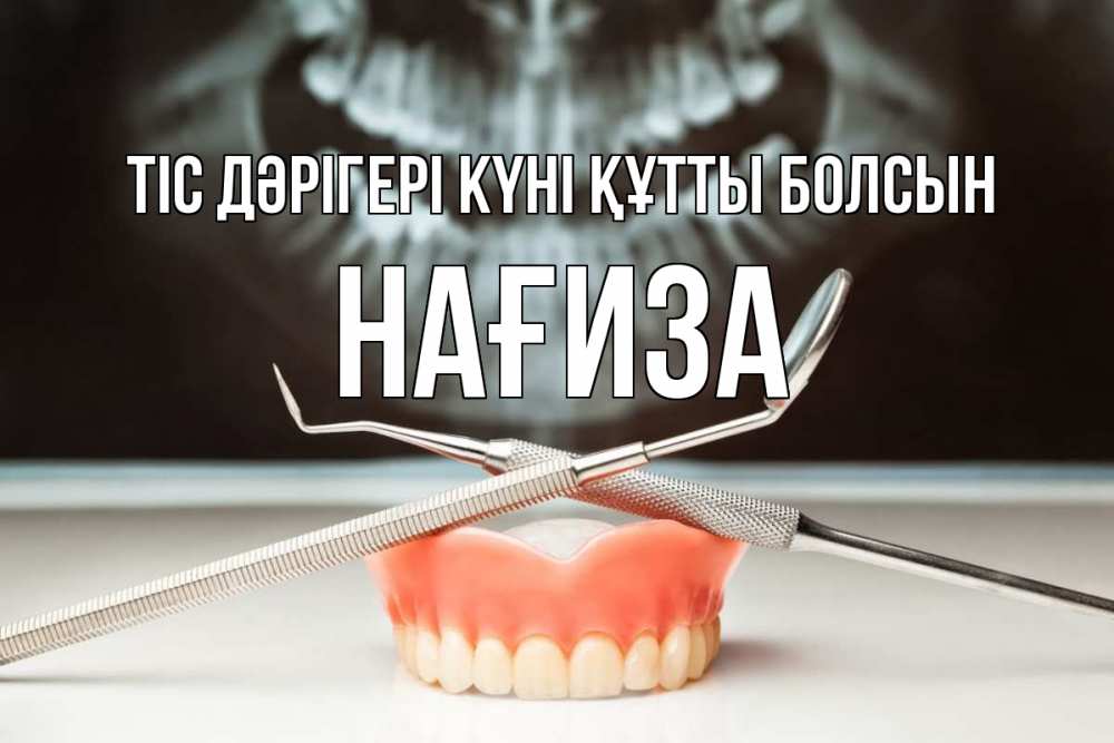 Күн сайын ашық хат с именем, НАҒИЗА Тіс дәрігері күні құтты болсын с днем стоматолога Онлайн тегін жүктеп алу тілектері бар керемет карта 