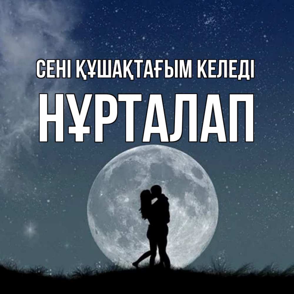 Күн сайын ашық хат с именем, НҰРТАЛАП сені құшақтағым келеді сладкая парочка Онлайн тегін жүктеп алу тілектері бар керемет карта 