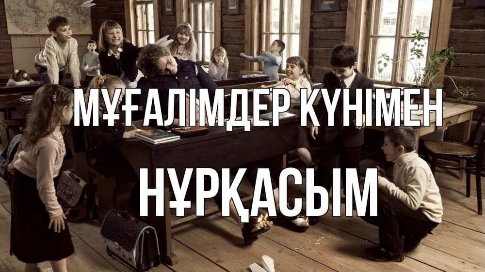 Күн сайын ашық хат с именем, НҰРҚАСЫМ Мұғалімдер күнімен с днем учителя Онлайн тегін жүктеп алу тілектері бар керемет карта 