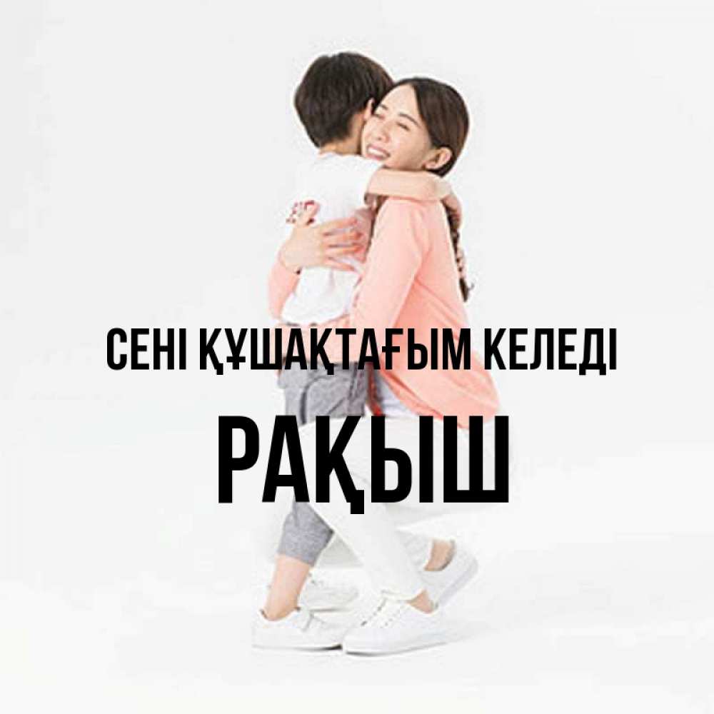 Күн сайын ашық хат с именем, Рақыш сені құшақтағым келеді соскучилась по сыну Онлайн тегін жүктеп алу тілектері бар керемет карта 