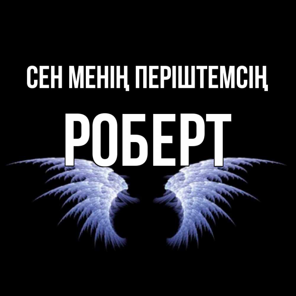 Күн сайын ашық хат с именем, Роберт Сен менің періштемсің ангельские крылья на черном фоне Онлайн тегін жүктеп алу тілектері бар керемет карта 