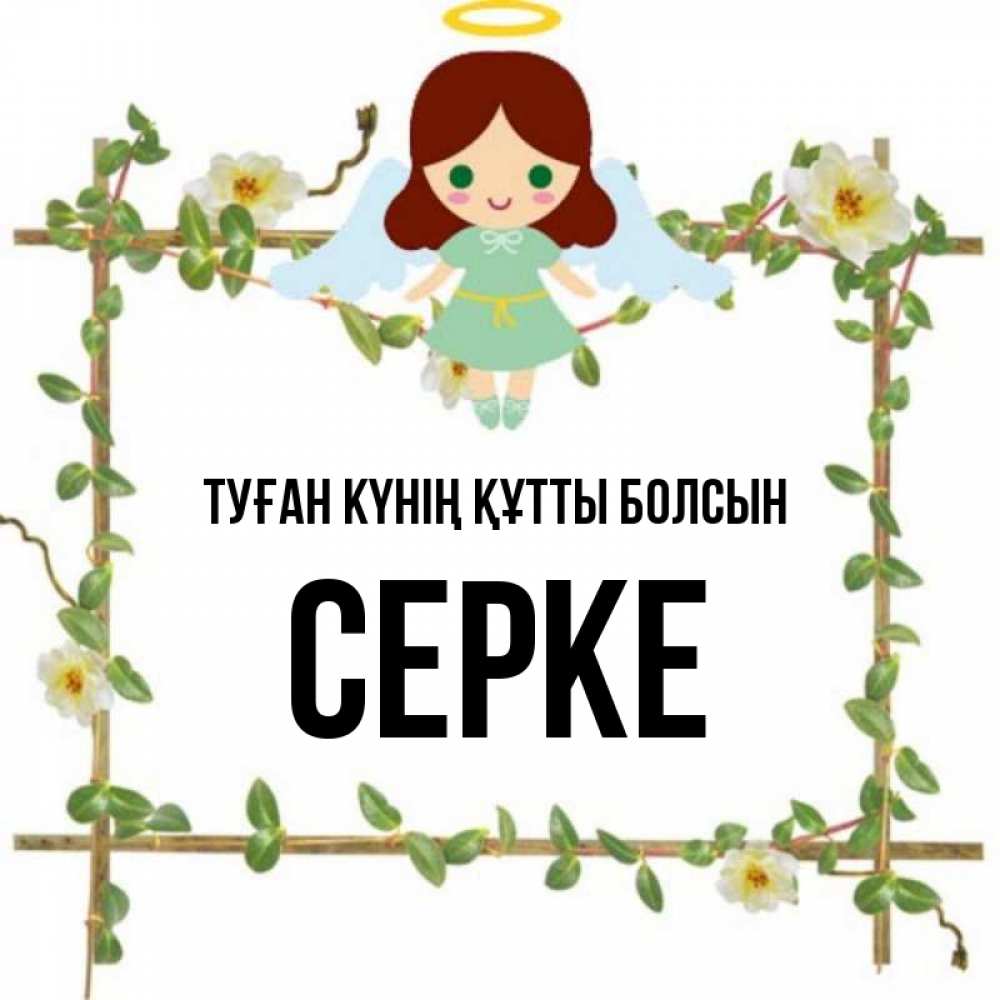 Күн сайын ашық хат с именем, СЕРКЕ Туған күнің құтты болсын Ангел с нимбом Онлайн тегін жүктеп алу тілектері бар керемет карта 