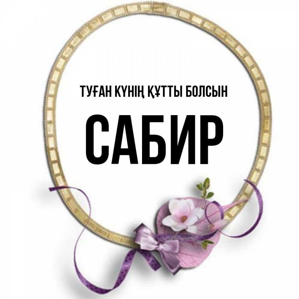 Күн сайын ашық хат с именем, Сабир Туған күнің құтты болсын золотая рамочка Онлайн тегін жүктеп алу тілектері бар керемет карта 