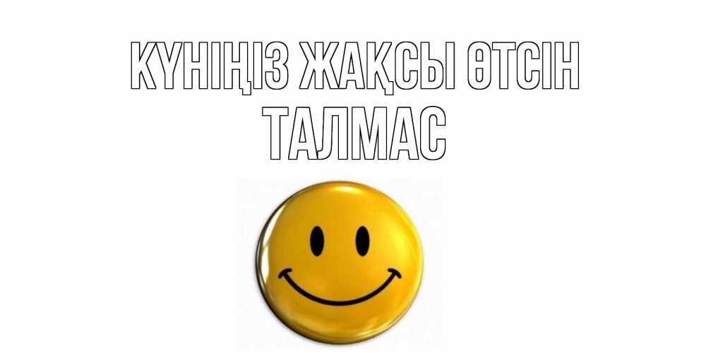 Күн сайын ашық хат с именем, ТАЛМАС Күніңіз жақсы өтсін отличного дня Онлайн тегін жүктеп алу тілектері бар керемет карта 