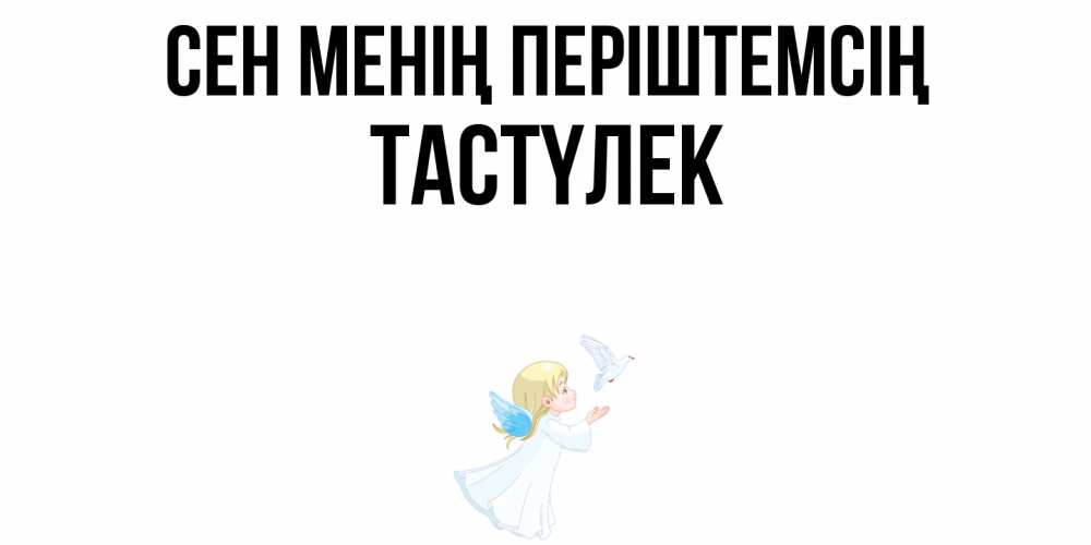 Күн сайын ашық хат с именем, ТАСТҮЛЕК Сен менің періштемсің ангел, голубь Онлайн тегін жүктеп алу тілектері бар керемет карта 