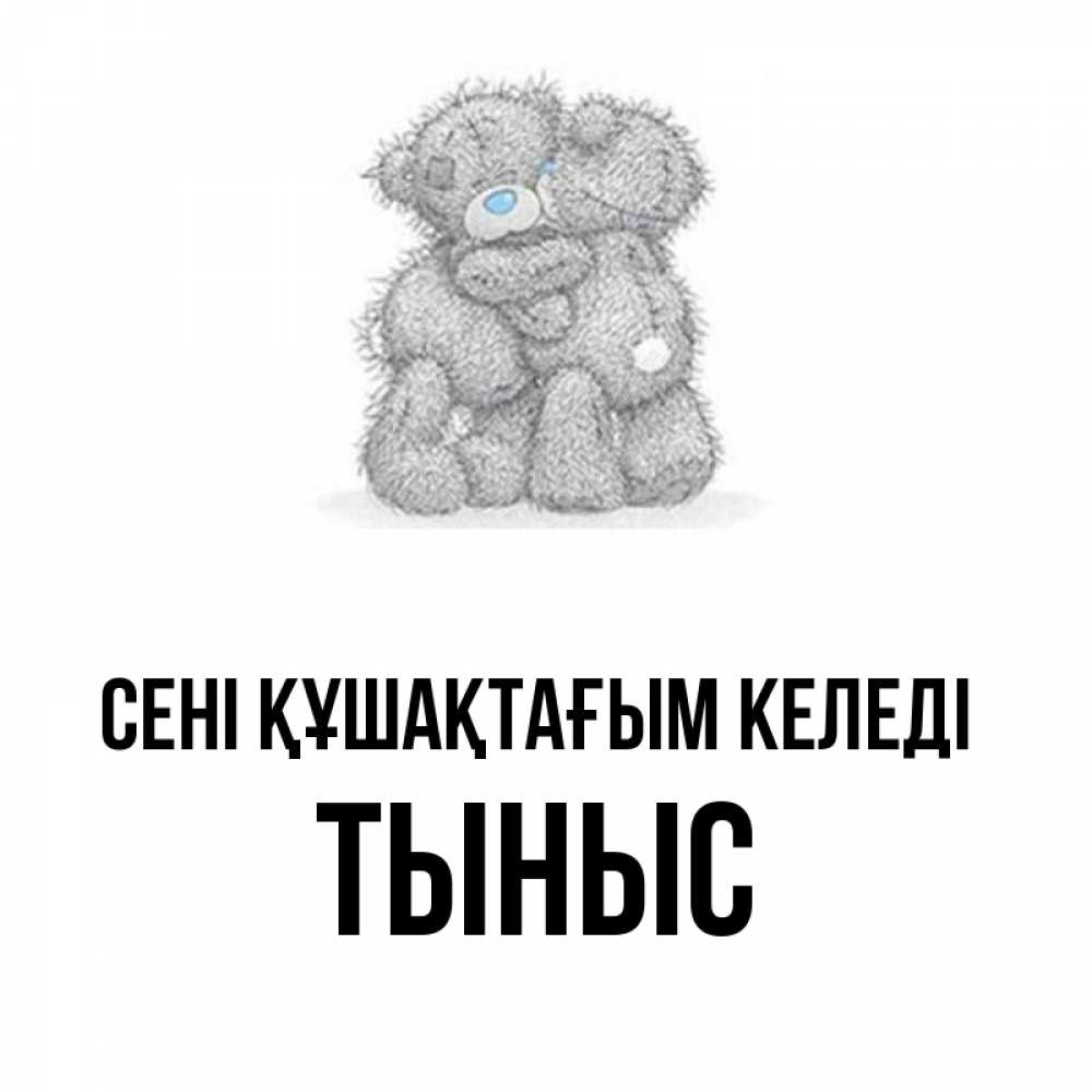 Күн сайын ашық хат с именем, ТЫНЫС сені құшақтағым келеді два теддика Онлайн тегін жүктеп алу тілектері бар керемет карта 