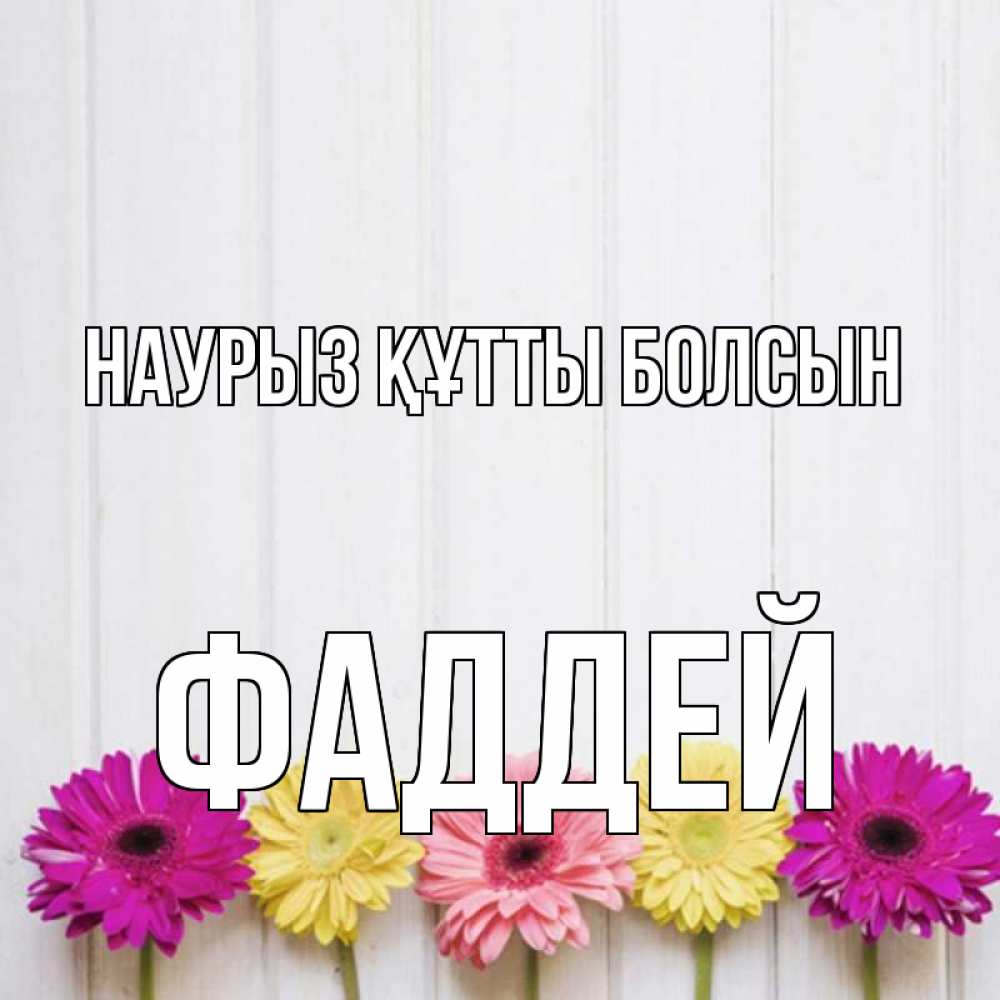 Күн сайын ашық хат с именем, Фаддей Наурыз құтты болсын женщинам 1 Онлайн тегін жүктеп алу тілектері бар керемет карта 