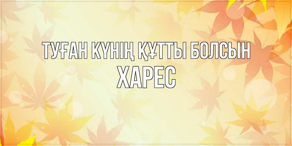 Күн сайын ашық хат с именем, ХАРЕС Туған күнің құтты болсын поздравления с днем ангела бесплатно Онлайн тегін жүктеп алу тілектері бар керемет карта 