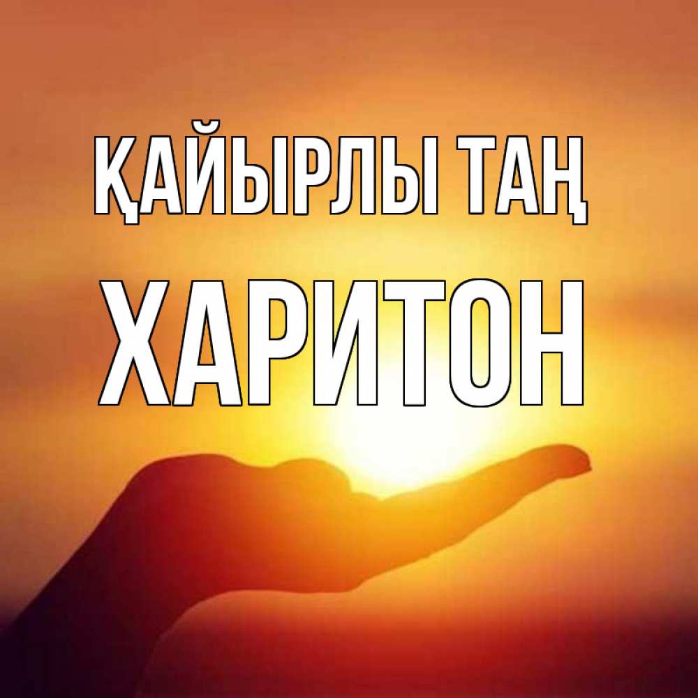 Күн сайын ашық хат с именем, Харитон Қайырлы таң ладошка и закат Онлайн тегін жүктеп алу тілектері бар керемет карта 