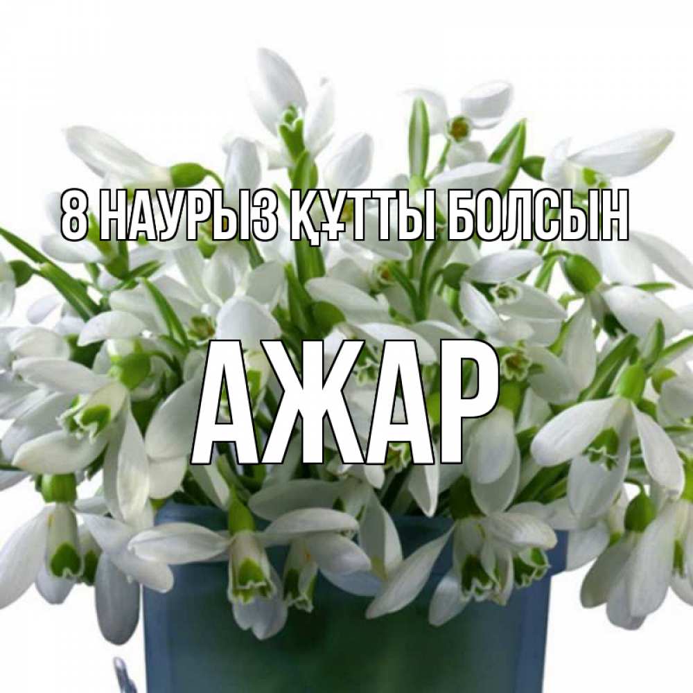 Күн сайын ашық хат с именем, АЖАР 8 наурыз құтты болсын цветы к международному женскому дню Онлайн тегін жүктеп алу тілектері бар керемет карта 