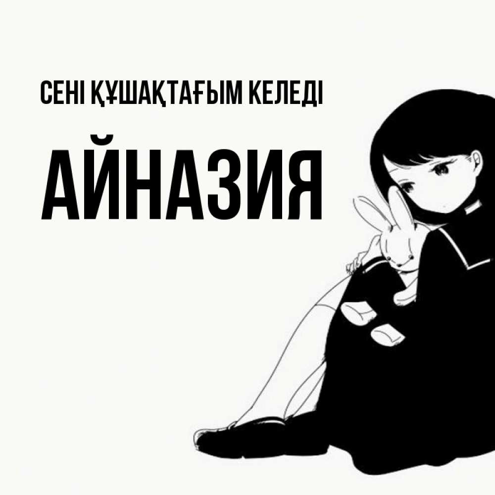 Күн сайын ашық хат с именем, Айназия сені құшақтағым келеді чернобелая картнка Онлайн тегін жүктеп алу тілектері бар керемет карта 