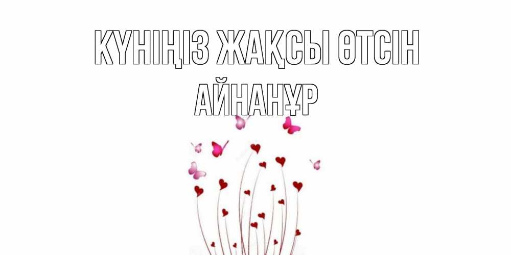 Күн сайын ашық хат с именем, Айнанұр Күніңіз жақсы өтсін отличного дня Онлайн тегін жүктеп алу тілектері бар керемет карта 