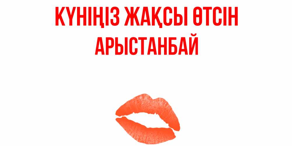 Күн сайын ашық хат с именем, Арыстанбай Күніңіз жақсы өтсін удачного дня с поцелуем Онлайн тегін жүктеп алу тілектері бар керемет карта 