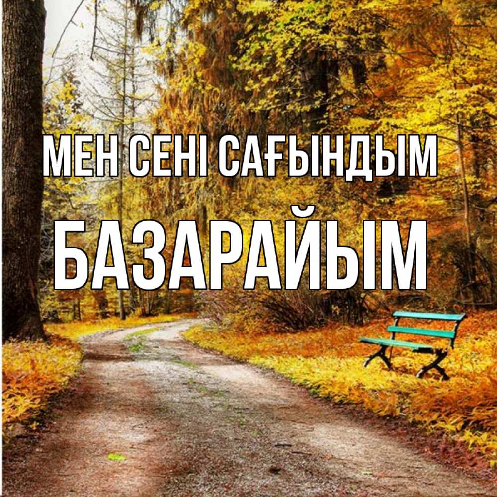 Күн сайын ашық хат с именем, БАЗАРАЙЫМ Мен сені сағындым зеленая лавочка и осенний лес Онлайн тегін жүктеп алу тілектері бар керемет карта 
