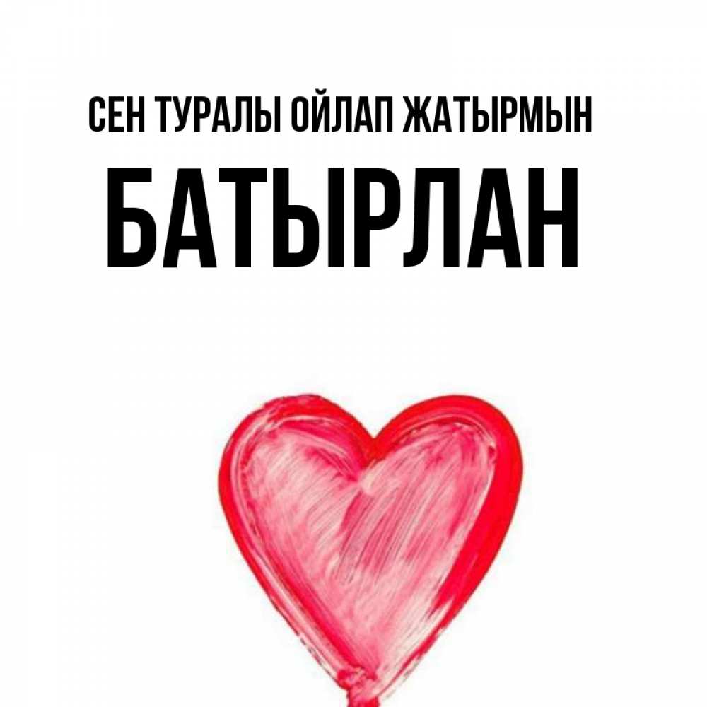 Күн сайын ашық хат с именем, Батырлан Сен туралы ойлап жатырмын для влюбленных Онлайн тегін жүктеп алу тілектері бар керемет карта 