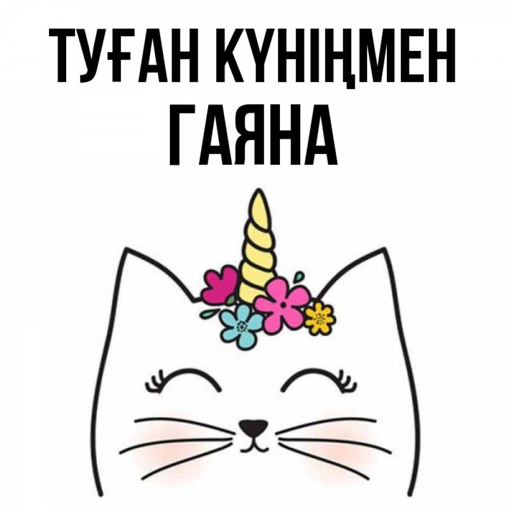 Күн сайын ашық хат с именем, ГАЯНА Туған күніңмен милый кот с одним рожком Онлайн тегін жүктеп алу тілектері бар керемет карта 