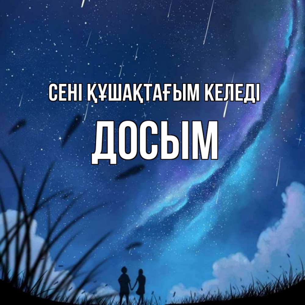 Күн сайын ашық хат с именем, Досым сені құшақтағым келеді камыши Онлайн тегін жүктеп алу тілектері бар керемет карта 