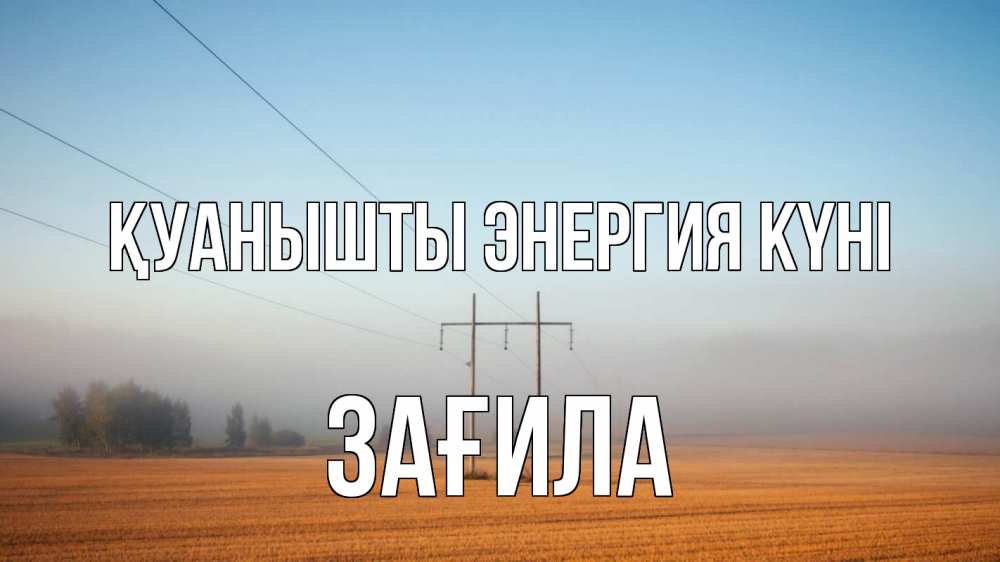 Күн сайын ашық хат с именем, ЗАҒИЛА Қуанышты энергия күні ЛЭП столбы Онлайн тегін жүктеп алу тілектері бар керемет карта 