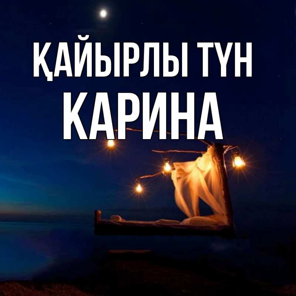 Күн сайын ашық хат с именем, Карина Қайырлы түн милый мой Онлайн тегін жүктеп алу тілектері бар керемет карта 