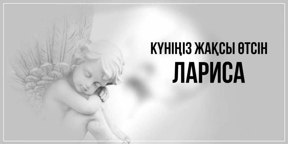 Күн сайын ашық хат с именем, Лариса Күніңіз жақсы өтсін ангел Онлайн тегін жүктеп алу тілектері бар керемет карта 