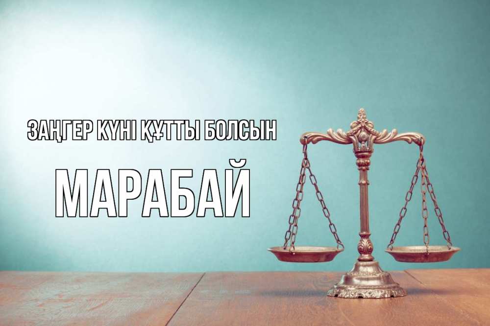 Күн сайын ашық хат с именем, МАРАБАЙ Заңгер күні құтты болсын с днем юриста Онлайн тегін жүктеп алу тілектері бар керемет карта 