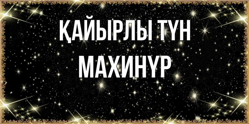 Күн сайын ашық хат с именем, МАХИНҮР Қайырлы түн засыпаем под звездами Онлайн тегін жүктеп алу тілектері бар керемет карта 