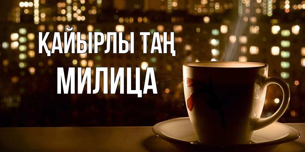 Күн сайын ашық хат с именем, Милица Қайырлы таң утрешнее настроение Онлайн тегін жүктеп алу тілектері бар керемет карта 