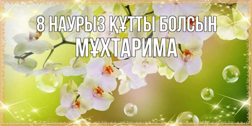 Күн сайын ашық хат с именем, МҰХТАРИМА 8 наурыз құтты болсын открытка с цветами на международный женский день Онлайн тегін жүктеп алу тілектері бар керемет карта 