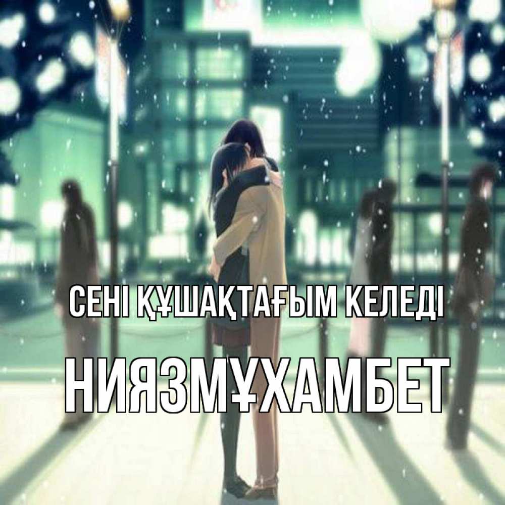 Күн сайын ашық хат с именем, НИЯЗМҰХАМБЕТ сені құшақтағым келеді парень обнимает подругу Онлайн тегін жүктеп алу тілектері бар керемет карта 