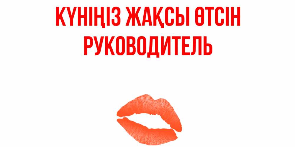 Күн сайын ашық хат с именем, Руководитель Күніңіз жақсы өтсін удачного дня с поцелуем Онлайн тегін жүктеп алу тілектері бар керемет карта 