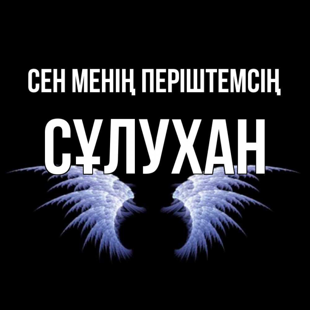 Күн сайын ашық хат с именем, СҰЛУХАН Сен менің періштемсің ангельские крылья на черном фоне Онлайн тегін жүктеп алу тілектері бар керемет карта 