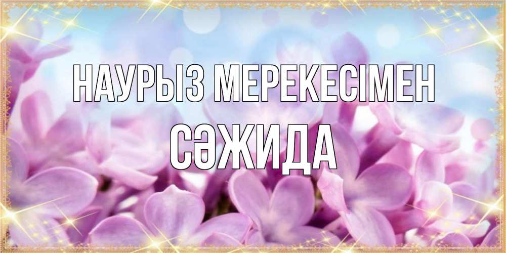 Күн сайын ашық хат с именем, СӘЖИДА Наурыз мерекесімен открытка на международный женский день с цветами Онлайн тегін жүктеп алу тілектері бар керемет карта 