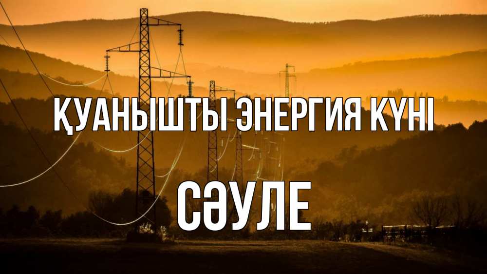 Күн сайын ашық хат с именем, СӘУЛЕ Қуанышты энергия күні ЛЭП провода горы закат Онлайн тегін жүктеп алу тілектері бар керемет карта 