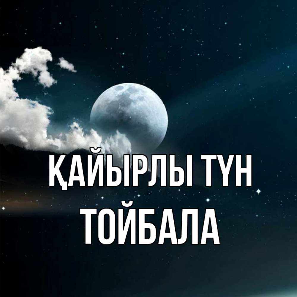Күн сайын ашық хат с именем, ТОЙБАЛА Қайырлы түн облака в лунном свете Онлайн тегін жүктеп алу тілектері бар керемет карта 