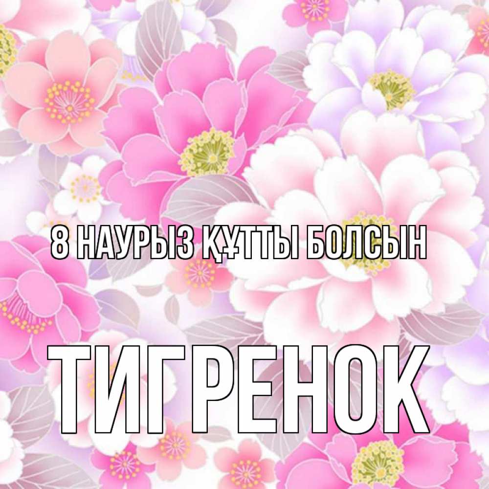 Күн сайын ашық хат с именем, Тигренок 8 наурыз құтты болсын для женщин Онлайн тегін жүктеп алу тілектері бар керемет карта 