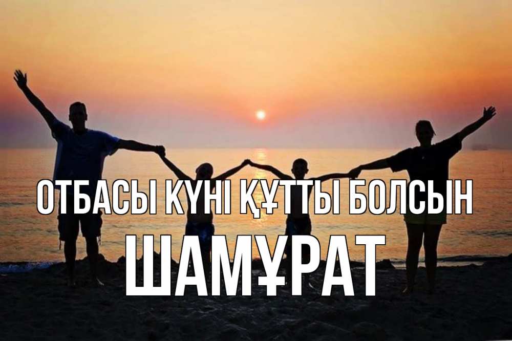 Күн сайын ашық хат с именем, ШАМҰРАТ отбасы күні құтты болсын мама, папа, дети, дочка,сын, море, пляж, закат Онлайн тегін жүктеп алу тілектері бар керемет карта 