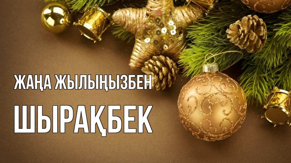 Күн сайын ашық хат с именем, ШЫРАҚБЕК Жаңа жылыңызбен новый год Онлайн тегін жүктеп алу тілектері бар керемет карта 