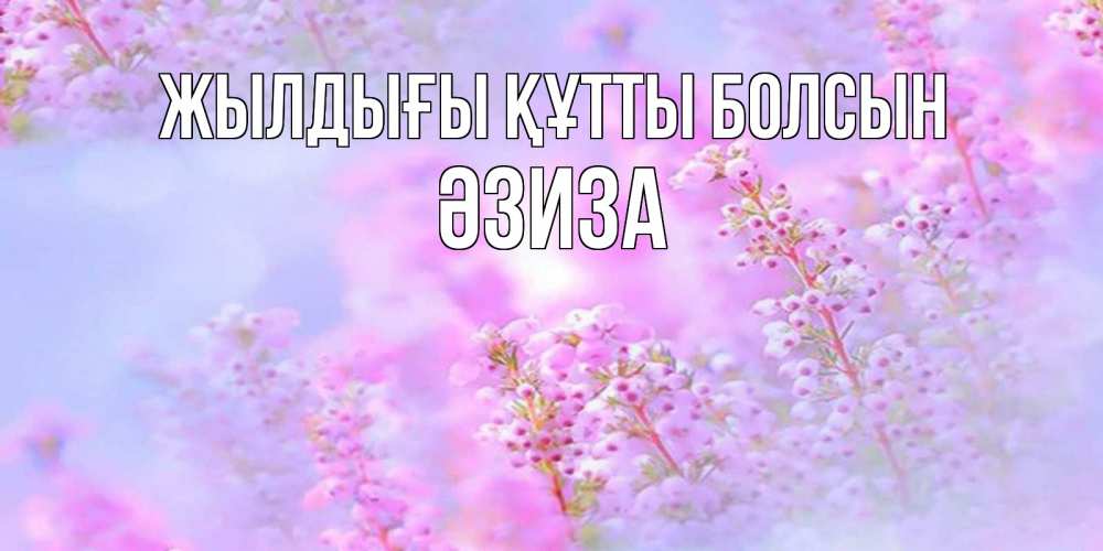 Күн сайын ашық хат с именем, ӘЗИЗА Жылдығы құтты болсын красивая открытка с мелкими цветами Онлайн тегін жүктеп алу тілектері бар керемет карта 